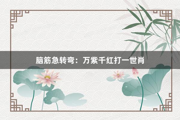 脑筋急转弯：万紫千红打一世肖