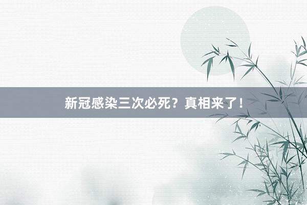 新冠感染三次必死？真相来了！