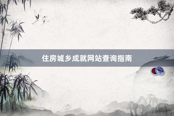 住房城乡成就网站查询指南