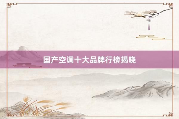 国产空调十大品牌行榜揭晓